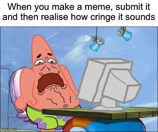 Patrick Star cringing |  When you make a meme, submit it and then realise how cringe it sounds | image tagged in patrick star cringing,relatable,imgflip,oh wow are you actually reading these tags | made w/ Imgflip meme maker