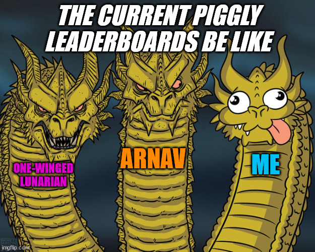 Piggly Leaderboards | THE CURRENT PIGGLY LEADERBOARDS BE LIKE; ARNAV; ME; ONE-WINGED LUNARIAN | image tagged in three-headed dragon | made w/ Imgflip meme maker