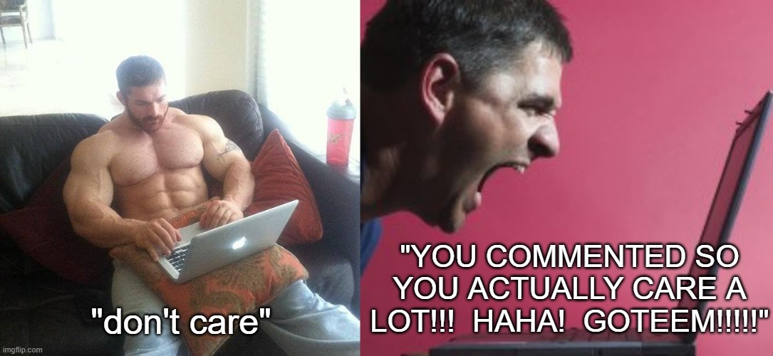 your comeback sucks | "YOU COMMENTED SO YOU ACTUALLY CARE A LOT!!!  HAHA!  GOTEEM!!!!!"; "don't care" | image tagged in buff guy typing on a laptop,guy screaming at laptop | made w/ Imgflip meme maker
