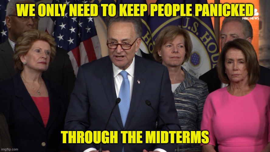 Democrat congressmen | WE ONLY NEED TO KEEP PEOPLE PANICKED THROUGH THE MIDTERMS | image tagged in democrat congressmen | made w/ Imgflip meme maker