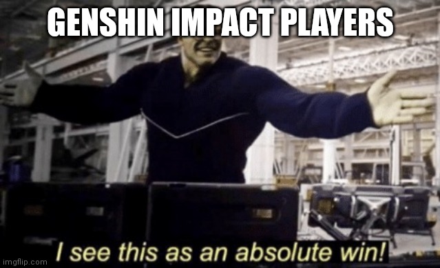 I See This as an Absolute Win! | GENSHIN IMPACT PLAYERS | image tagged in i see this as an absolute win | made w/ Imgflip meme maker