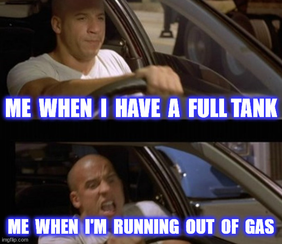 ME  WHEN  I  HAVE  A  FULL TANK ME  WHEN  I'M  RUNNING  OUT  OF  GAS | made w/ Imgflip meme maker