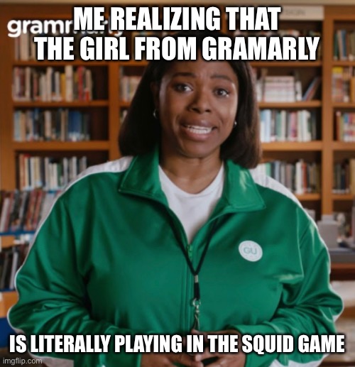 Look at her clothes |  ME REALIZING THAT THE GIRL FROM GRAMARLY; IS LITERALLY PLAYING IN THE SQUID GAME | image tagged in grammarly,squid game | made w/ Imgflip meme maker