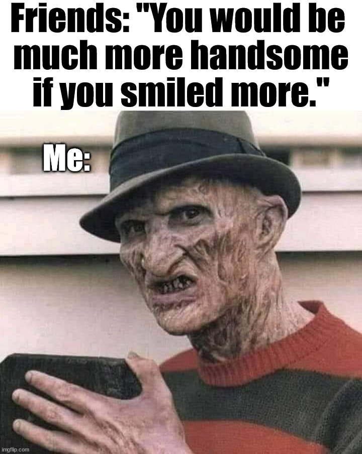 Friends: "You would be 
much more handsome if you smiled more."; Me: | image tagged in handsome,creepy smile | made w/ Imgflip meme maker