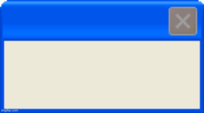 Blank Windows Error | image tagged in blank windows error | made w/ Imgflip meme maker