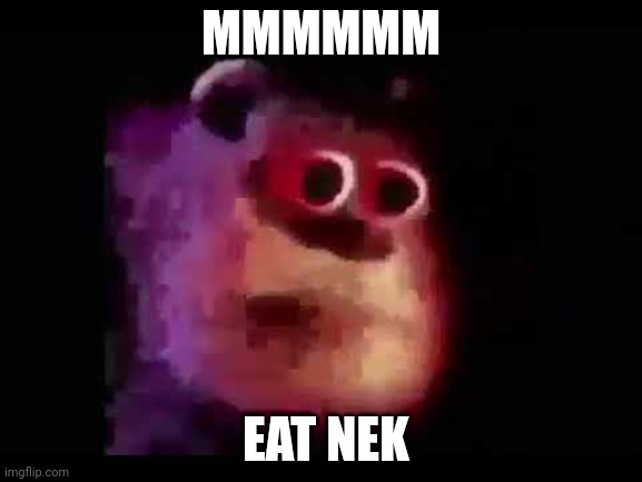 sully mmmmmmmm | MMMMMM EAT NEK | image tagged in sully mmmmmmmm | made w/ Imgflip meme maker