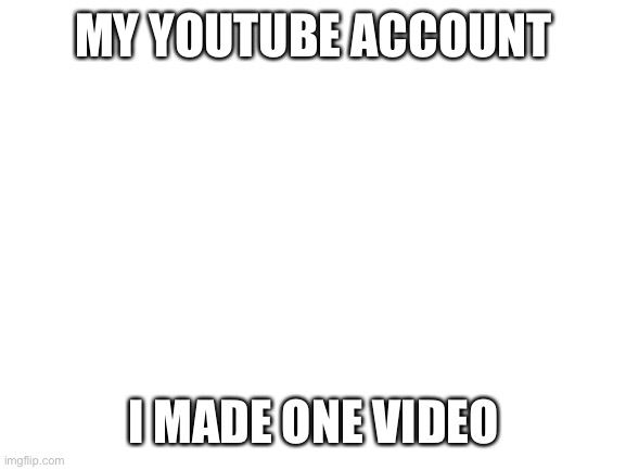 Link in comments | MY YOUTUBE ACCOUNT; I MADE ONE VIDEO | image tagged in blank white template | made w/ Imgflip meme maker