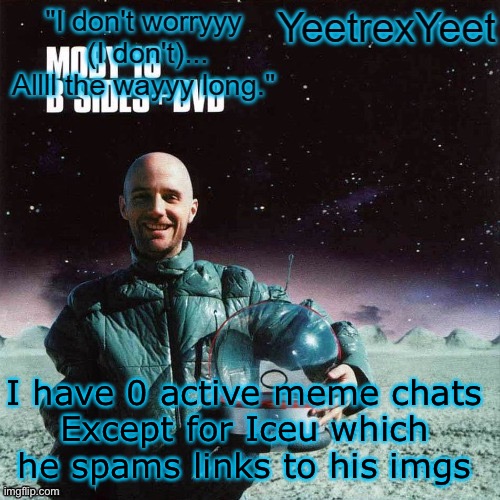 Moby 4.0 | I have 0 active meme chats
Except for Iceu which he spams links to his imgs | image tagged in moby 4 0 | made w/ Imgflip meme maker