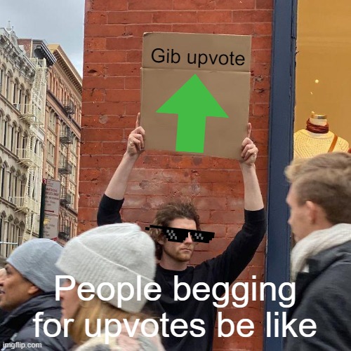 people begging for upvotes be like... | Gib upvote; People begging for upvotes be like | image tagged in memes,guy holding cardboard sign,upvote begging,upvote beggars | made w/ Imgflip meme maker
