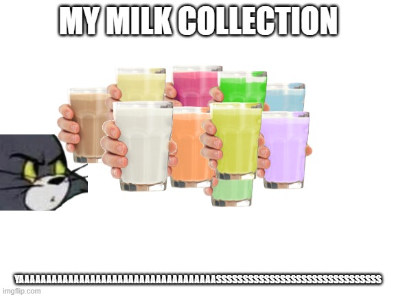 Milk | YAAAAAAAAAAAAAAAAAAAAAAAAAAAAAAAAAAAASSSSSSSSSSSSSSSSSSSSSSSSSSSSSSS | image tagged in collection o' milk | made w/ Imgflip meme maker