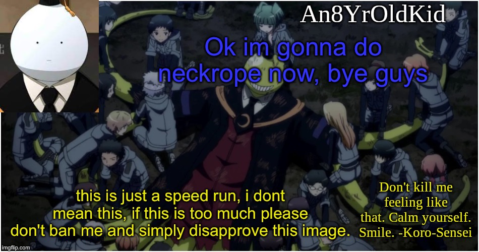 An8YrOldKid Announcement Template Ver. 5 | Ok im gonna do neckrope now, bye guys; this is just a speed run, i dont mean this, if this is too much please don't ban me and simply disapprove this image. | image tagged in an8yroldkid announcement template ver 5 | made w/ Imgflip meme maker