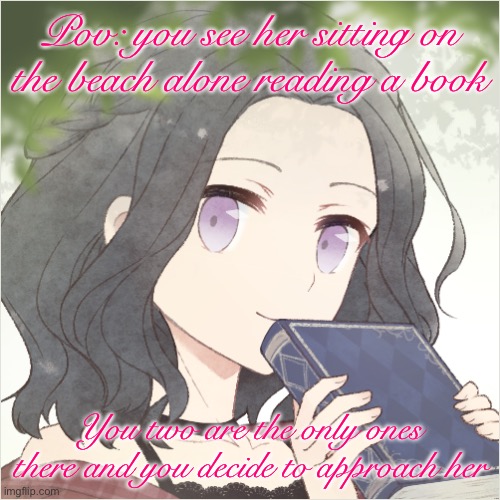 No killing her and no joke/military ocs. Any rp except erp | Pov: you see her sitting on the beach alone reading a book; You two are the only ones there and you decide to approach her | image tagged in rene | made w/ Imgflip meme maker