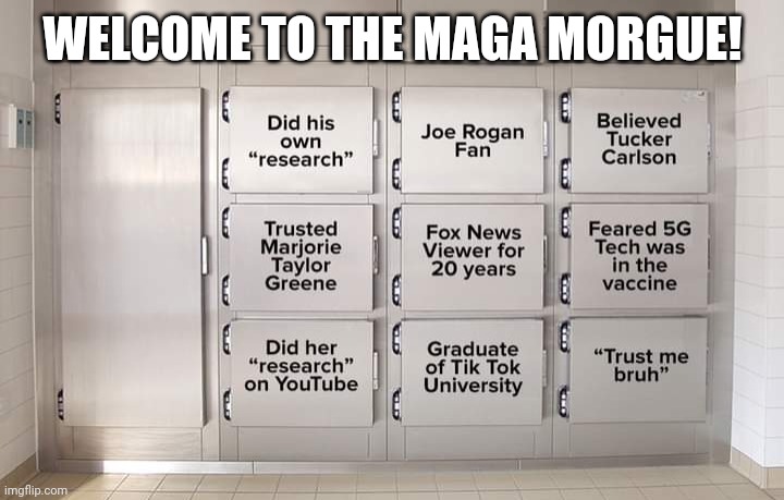 Maga morgue | WELCOME TO THE MAGA MORGUE! | image tagged in covid,covid vaccine,trump supporter,conservative,republican,democrat | made w/ Imgflip meme maker