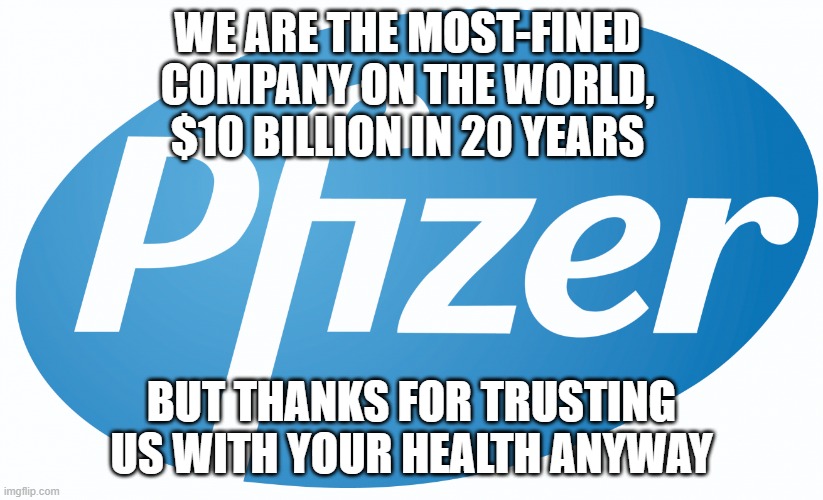 Anyone who took the Pfizer vaxx is a f'ing moron | WE ARE THE MOST-FINED COMPANY ON THE WORLD, $10 BILLION IN 20 YEARS; BUT THANKS FOR TRUSTING US WITH YOUR HEALTH ANYWAY | image tagged in pfizer,vaccine,vaccines,covid | made w/ Imgflip meme maker