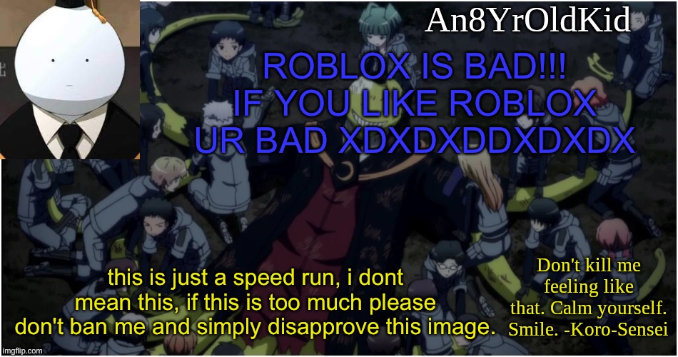 An8YrOldKid Announcement Template Ver. 5 | ROBLOX IS BAD!!! IF YOU LIKE ROBLOX UR BAD XDXDXDDXDXDX; this is just a speed run, i dont mean this, if this is too much please don't ban me and simply disapprove this image. | image tagged in an8yroldkid announcement template ver 5 | made w/ Imgflip meme maker
