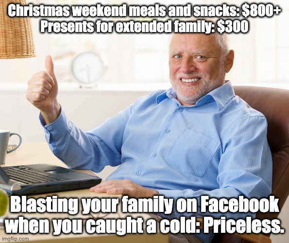 Christmas Cold | Christmas weekend meals and snacks: $800+
Presents for extended family: $300; Blasting your family on Facebook when you caught a cold: Priceless. | image tagged in hide the pain harold thumbs up | made w/ Imgflip meme maker