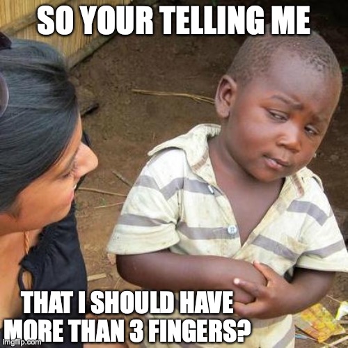 Am I wrong? | SO YOUR TELLING ME; THAT I SHOULD HAVE MORE THAN 3 FINGERS? | image tagged in memes,third world skeptical kid | made w/ Imgflip meme maker