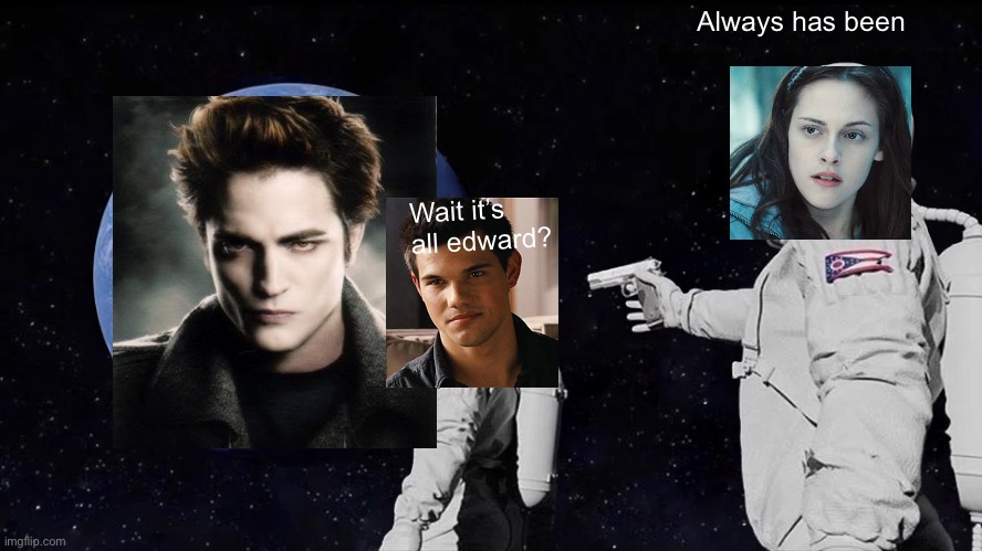 Lol | Always has been; Wait it’s all edward? | image tagged in memes,always has been | made w/ Imgflip meme maker