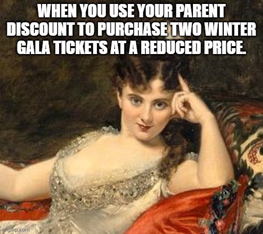 WHEN YOU USE YOUR PARENT DISCOUNT TO PURCHASE TWO WINTER GALA TICKETS AT A REDUCED PRICE. | made w/ Imgflip meme maker