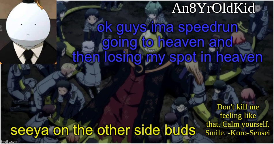 An8YrOldKid Announcement Template Ver. 5 | ok guys ima speedrun going to heaven and then losing my spot in heaven; seeya on the other side buds | image tagged in an8yroldkid announcement template ver 5 | made w/ Imgflip meme maker