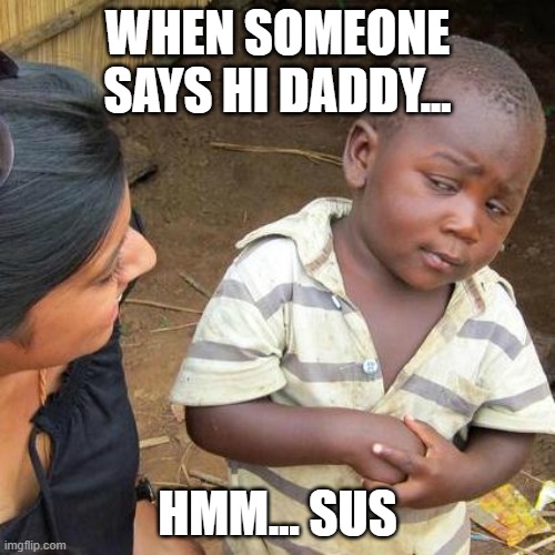 sussy baka | WHEN SOMEONE SAYS HI DADDY... HMM... SUS | image tagged in memes,third world skeptical kid | made w/ Imgflip meme maker