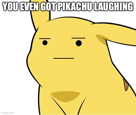 Pikachu Is Not Amused | YOU EVEN GOT PIKACHU LAUGHING | image tagged in pikachu is not amused | made w/ Imgflip meme maker