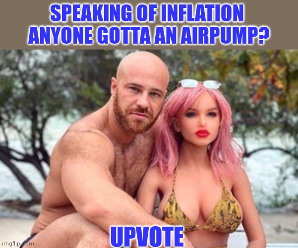 SPEAKING OF INFLATION 
ANYONE GOTTA AN AIRPUMP? UPVOTE | made w/ Imgflip meme maker