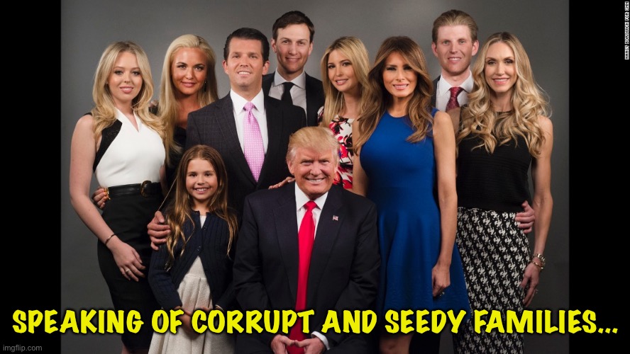 Von Trump Family Slingers | SPEAKING OF CORRUPT AND SEEDY FAMILIES... | image tagged in von trump family slingers | made w/ Imgflip meme maker