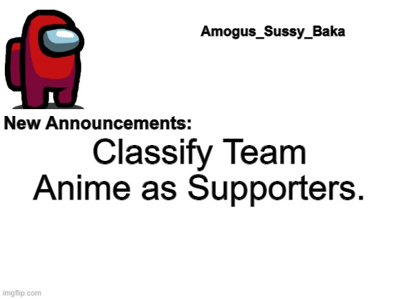 Amogus_Sussy_Baka's Announcement Board | Classify Team Anime as Supporters. | image tagged in amogus_sussy_baka's announcement board | made w/ Imgflip meme maker