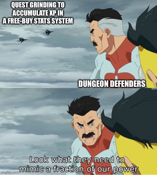 Look What They Need To Mimic A Fraction Of Our Power | QUEST GRINDING TO ACCUMULATE XP IN A FREE-BUY STATS SYSTEM; DUNGEON DEFENDERS | image tagged in look what they need to mimic a fraction of our power | made w/ Imgflip meme maker