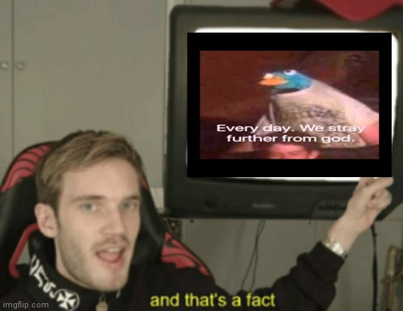 and that's a fact | image tagged in and that's a fact | made w/ Imgflip meme maker