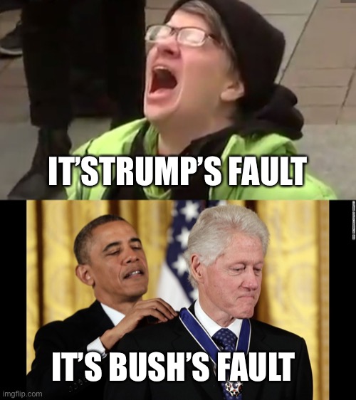 IT’S BUSH’S FAULT IT’STRUMP’S FAULT | image tagged in screaming liberal,barrack obama and bill clinton - look bill no hands | made w/ Imgflip meme maker