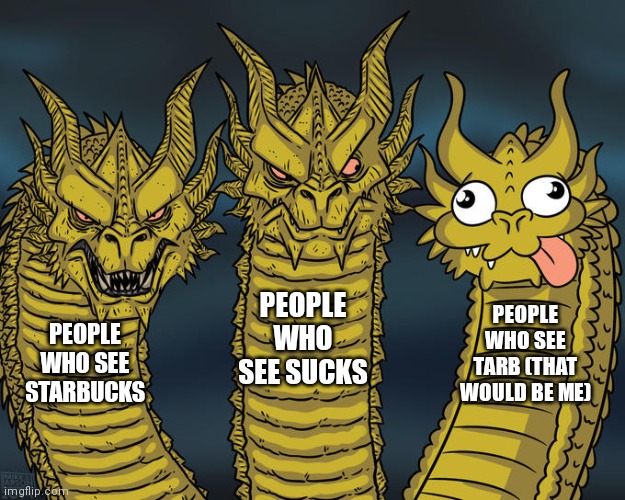 Three-headed Dragon | PEOPLE WHO SEE STARBUCKS PEOPLE WHO SEE SUCKS PEOPLE WHO SEE TARB (THAT WOULD BE ME) | image tagged in three-headed dragon | made w/ Imgflip meme maker