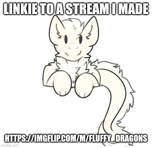 Fluffy dragon | LINKIE TO A STREAM I MADE; HTTPS://IMGFLIP.COM/M/FLUFFY_DRAGONS | image tagged in fluffy dragon | made w/ Imgflip meme maker
