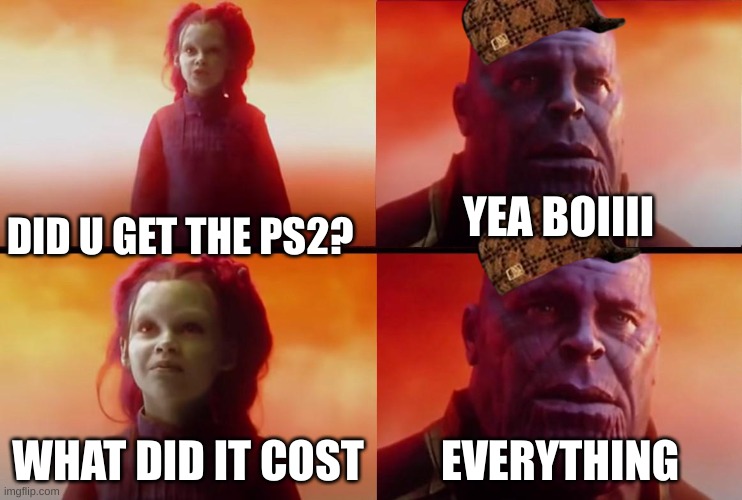 thanos what did it cost | YEA BOIIII; DID U GET THE PS2? WHAT DID IT COST; EVERYTHING | image tagged in thanos what did it cost | made w/ Imgflip meme maker