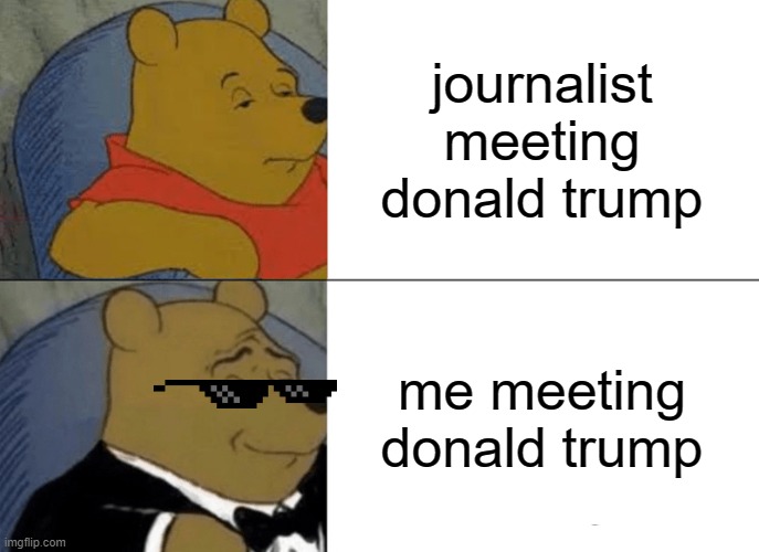 lol | journalist meeting donald trump; me meeting donald trump | image tagged in memes,tuxedo winnie the pooh | made w/ Imgflip meme maker