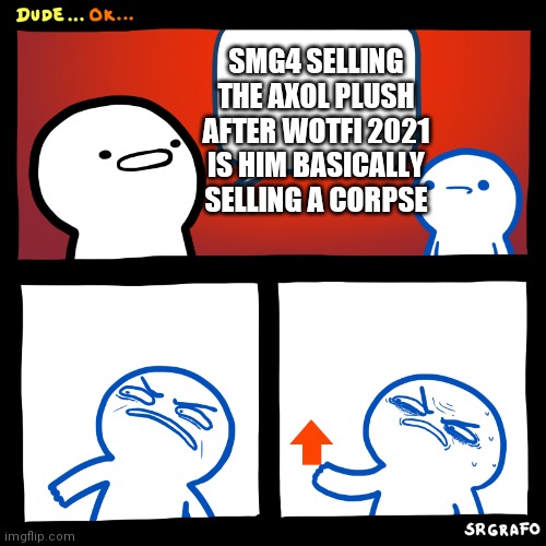 Angry Upvote | SMG4 SELLING THE AXOL PLUSH AFTER WOTFI 2021 IS HIM BASICALLY SELLING A CORPSE | image tagged in angry upvote | made w/ Imgflip meme maker