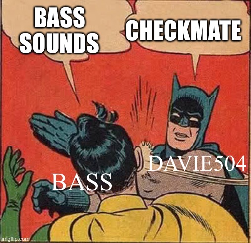 Davie 504 in a nutshell | BASS SOUNDS; CHECKMATE; DAVIE504; BASS | image tagged in memes,batman slapping robin | made w/ Imgflip meme maker