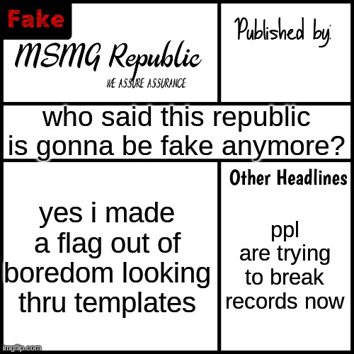 MSMG Republic Newspaper (Fake) | who said this republic is gonna be fake anymore? yes i made a flag out of boredom looking thru templates; ppl are trying to break records now | image tagged in msmg republic newspaper fake | made w/ Imgflip meme maker