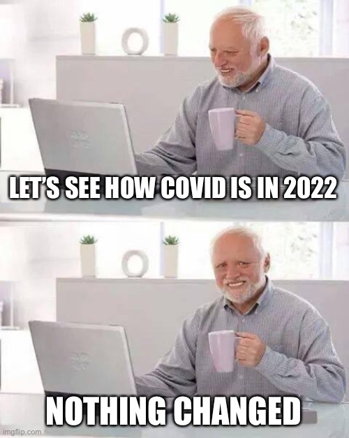 COVID-19 | LET’S SEE HOW COVID IS IN 2022; NOTHING CHANGED | image tagged in memes,hide the pain harold | made w/ Imgflip meme maker