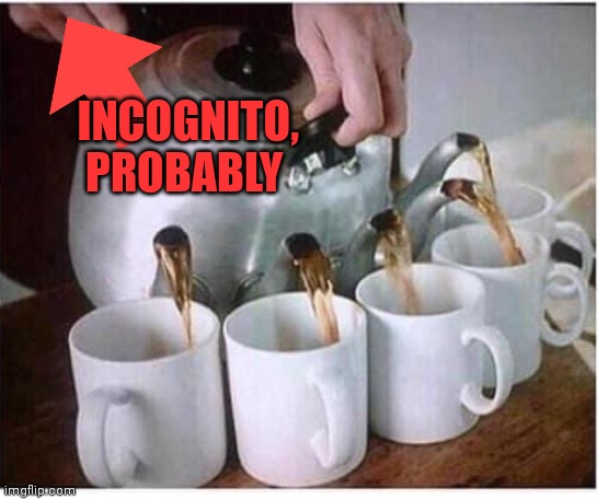 Important political commentary | INCOGNITO, PROBABLY | image tagged in tea,suck it down,political,propaganda | made w/ Imgflip meme maker