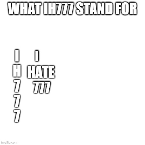 i hate 777 | WHAT IH777 STAND FOR; I
H
7
7
7; I; HATE; 777 | image tagged in memes,blank transparent square | made w/ Imgflip meme maker