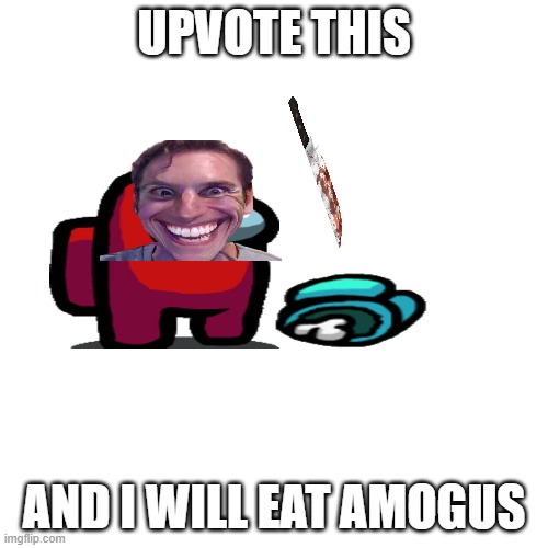 amogus                                                                             (jk) | UPVOTE THIS; AND I WILL EAT AMOGUS | image tagged in memes,blank transparent square | made w/ Imgflip meme maker