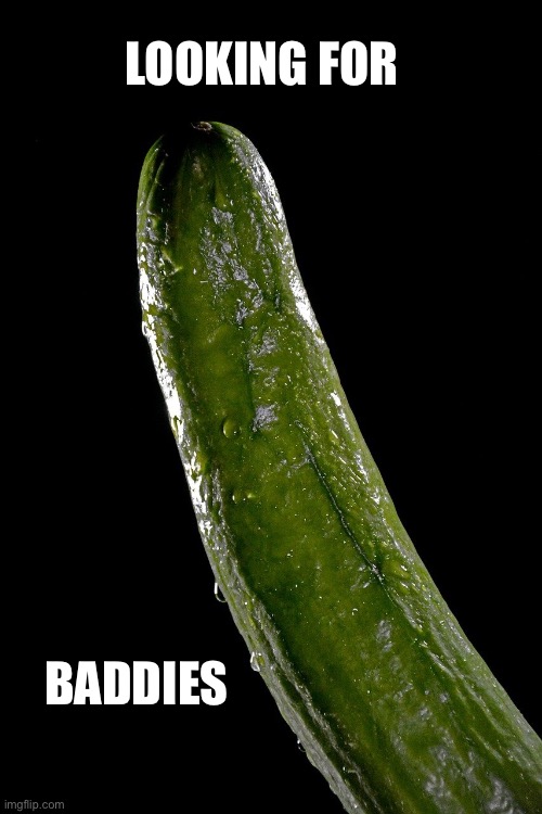 looking for baddies | LOOKING FOR; BADDIES | image tagged in cucumber | made w/ Imgflip meme maker
