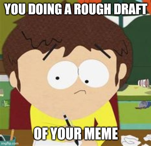 YOU DOING A ROUGH DRAFT OF YOUR MEME | made w/ Imgflip meme maker