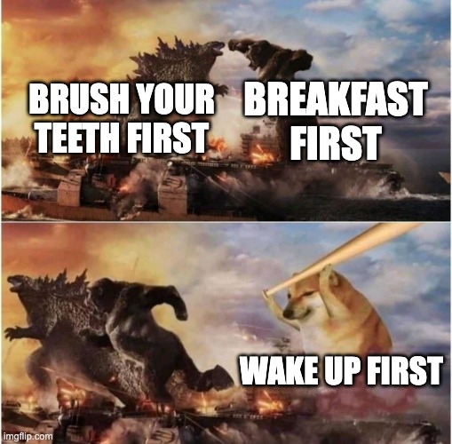 Kong Godzilla Doge | BREAKFAST FIRST; BRUSH YOUR TEETH FIRST; WAKE UP FIRST | image tagged in kong godzilla doge,memes | made w/ Imgflip meme maker