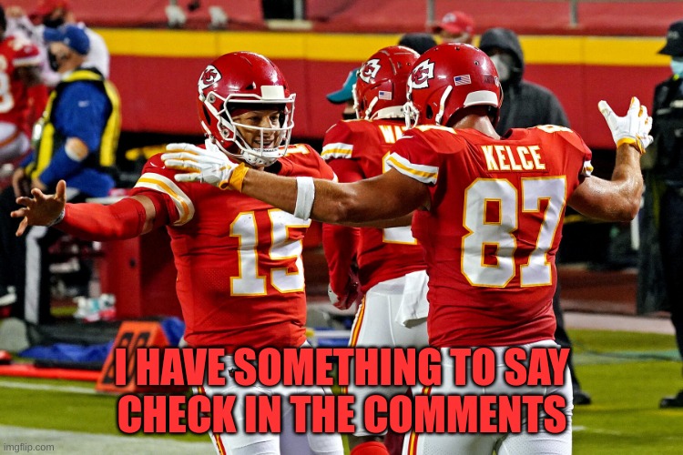Chiefs Celebration | I HAVE SOMETHING TO SAY
CHECK IN THE COMMENTS | image tagged in chiefs celebration | made w/ Imgflip meme maker