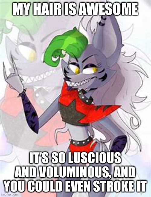 Roxanne the wolf | MY HAIR IS AWESOME; IT’S SO LUSCIOUS AND VOLUMINOUS, AND YOU COULD EVEN STROKE IT | image tagged in roxanne the wolf | made w/ Imgflip meme maker