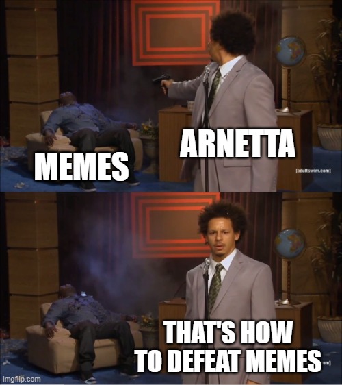 WHO KILLED MEMES??? | ARNETTA; MEMES; THAT'S HOW TO DEFEAT MEMES | image tagged in memes,who killed hannibal | made w/ Imgflip meme maker