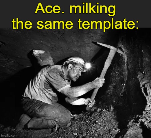 . | Ace. milking the same template: | made w/ Imgflip meme maker